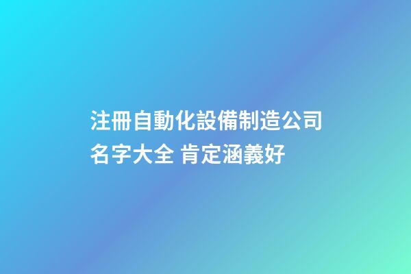 注冊自動化設備制造公司名字大全 肯定涵義好-第1張-公司起名-玄機派